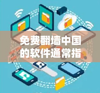 免费翻墙中国的软件通常指的是在特定条件下访问中国互联网资源的软件。以下是一些常见的免费翻墙软件及其特点