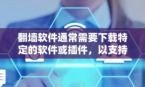 翻墙软件通常需要下载特定的软件或插件，以支持其功能。以下是一些可能需要下载的软件或插件，具体取决于翻墙工具的类型
