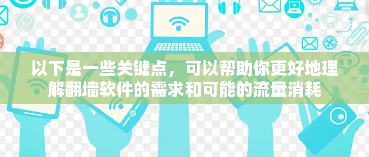 以下是一些关键点，可以帮助你更好地理解翻墙软件的需求和可能的流量消耗
