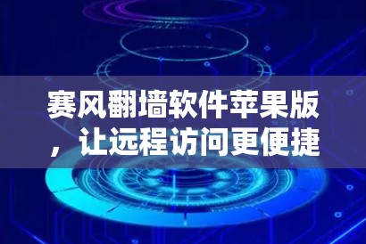赛风翻墙软件苹果版，让远程访问更便捷，轻松管理网络隔离
