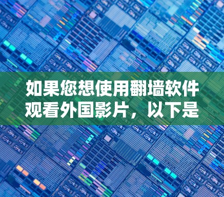如果您想使用翻墙软件观看外国影片，以下是一些建议和步骤，同时提醒您在使用过程中注意安全