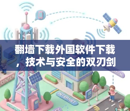 翻墙下载外国软件下载，技术与安全的双刃剑