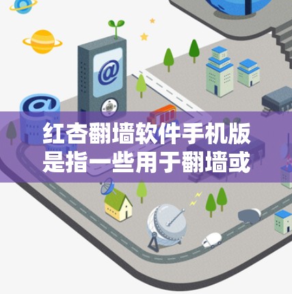 红杏翻墙软件手机版是指一些用于翻墙或访问不同网络设备的软件，通常针对手机用户。以下是一些常见的红杏翻墙软件及其特色