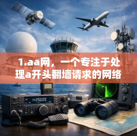 1.aa网，一个专注于处理a开头翻墙请求的网络管理工具，提供多种翻墙解决方案