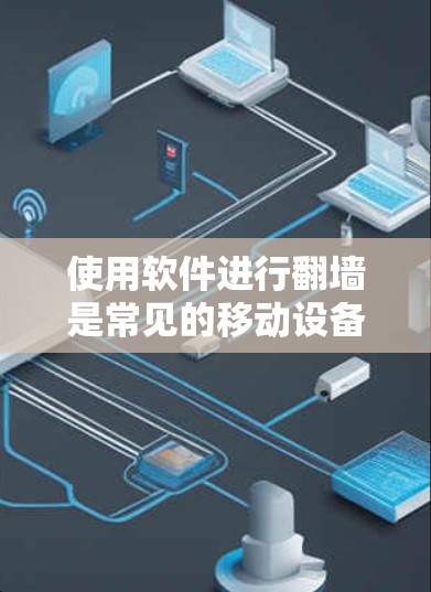 使用软件进行翻墙是常见的移动设备访问网站的技术，但需要谨慎操作以确保安全。以下是对该操作的安全性的总结和建议
