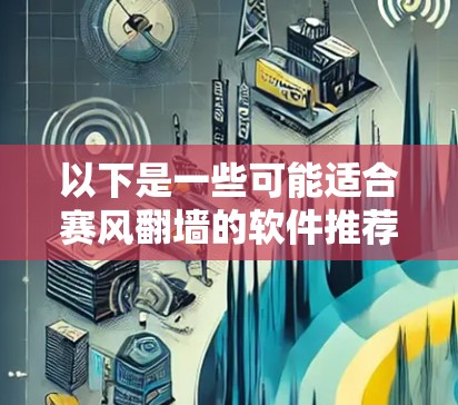 以下是一些可能适合赛风翻墙的软件推荐