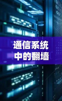 通信系统中的翻墙技术，挑战与解决方案