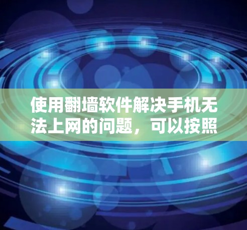 使用翻墙软件解决手机无法上网的问题，可以按照以下步骤进行