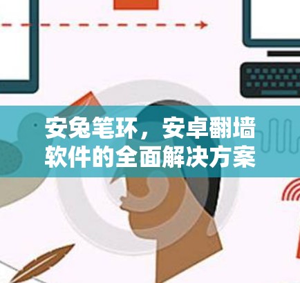 安兔笔环，安卓翻墙软件的全面解决方案
