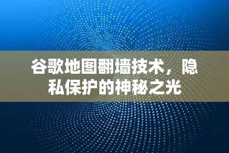 谷歌地图翻墙技术，隐私保护的神秘之光