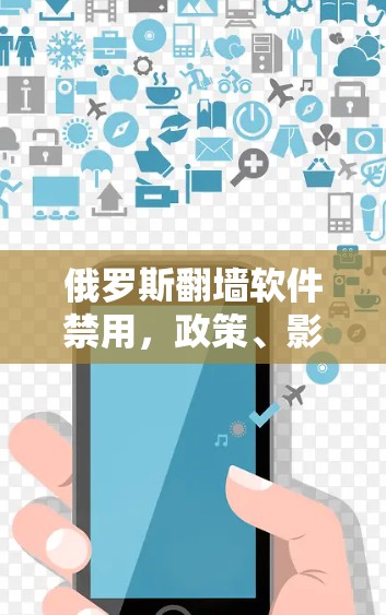 俄罗斯翻墙软件禁用，政策、影响与未来展望