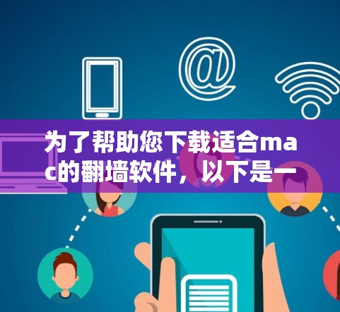 为了帮助您下载适合mac的翻墙软件，以下是一些建议和步骤，供您参考