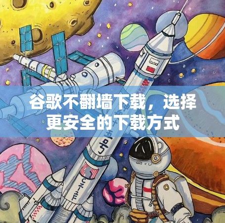 谷歌不翻墙下载，选择更安全的下载方式