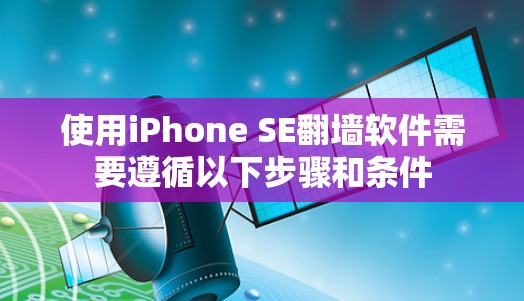 使用iPhone SE翻墙软件需要遵循以下步骤和条件