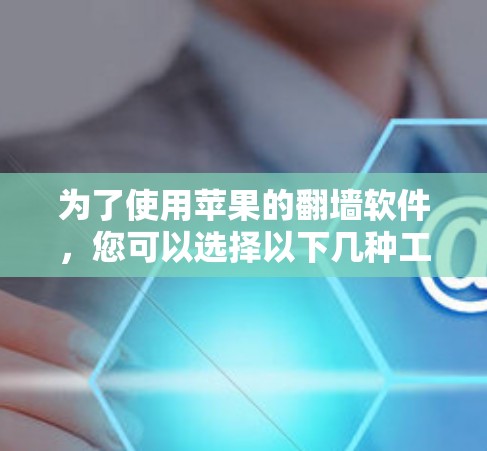 为了使用苹果的翻墙软件，您可以选择以下几种工具，根据您的需求选择最适合的