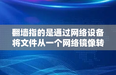 翻墙指的是通过网络设备将文件从一个网络镜像转移到另一个网络镜像。以下是一些常见的翻墙软件和工具，帮助您实现翻墙功能