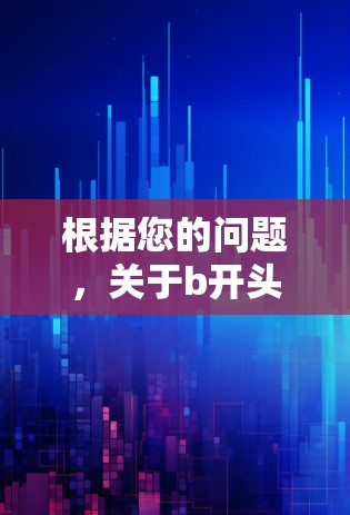 根据您的问题，关于b开头的翻墙软件，以下是详细的分析和建议