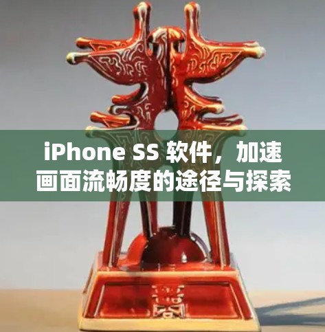 iPhone SS 软件，加速画面流畅度的途径与探索