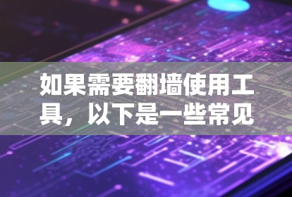 如果需要翻墙使用工具，以下是一些常见且可靠的解决方案