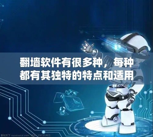翻墙软件有很多种，每种都有其独特的特点和适用场景，因此需要根据具体需求来选择适合自己的产品。以下是一些常见的翻墙软件类型及其特点，供参考