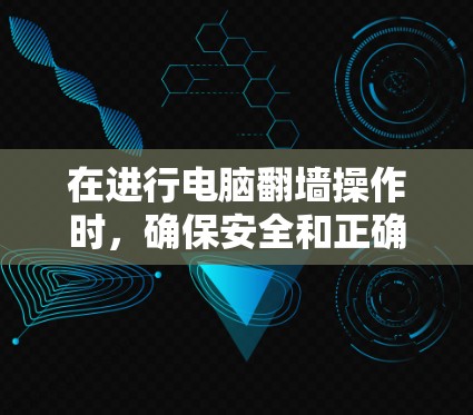 在进行电脑翻墙操作时，确保安全和正确性是关键。以下是一步步的指南，帮助您顺利完成过程