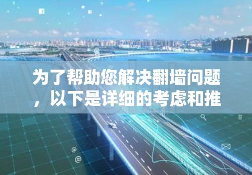 为了帮助您解决翻墙问题，以下是详细的考虑和推荐