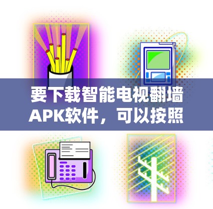 要下载智能电视翻墙APK软件，可以按照以下步骤进行