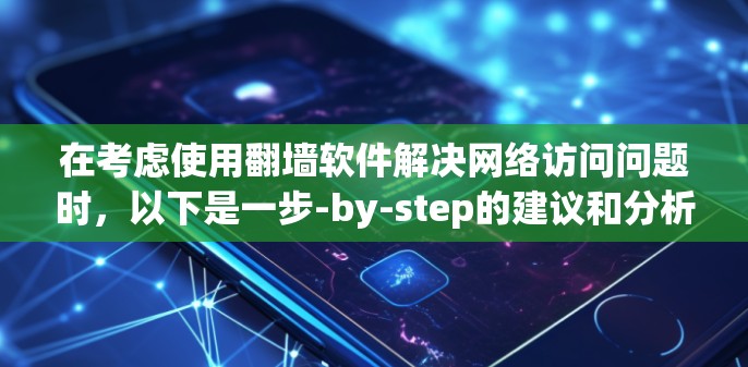 在考虑使用翻墙软件解决网络访问问题时，以下是一步-by-step的建议和分析