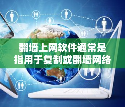 翻墙上网软件通常是指用于复制或翻墙网络IP地址或数据的工具，广泛应用于移动互联网、数据流网络等领域。以下是一些常见的翻墙软件及其特点