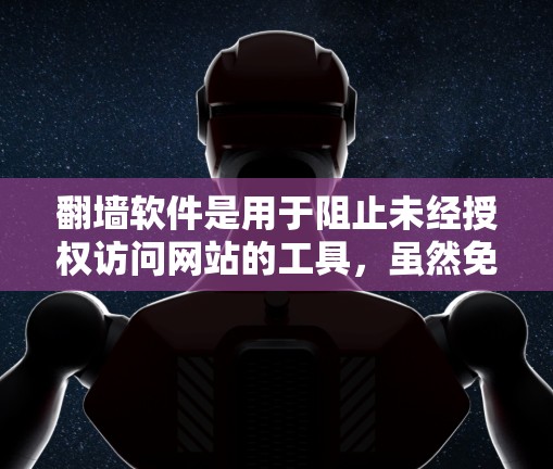 翻墙软件是用于阻止未经授权访问网站的工具，虽然免费版本可能功能有限，但有一些高效的免费软件可供选择。以下是一些适合的免费翻墙软件推荐