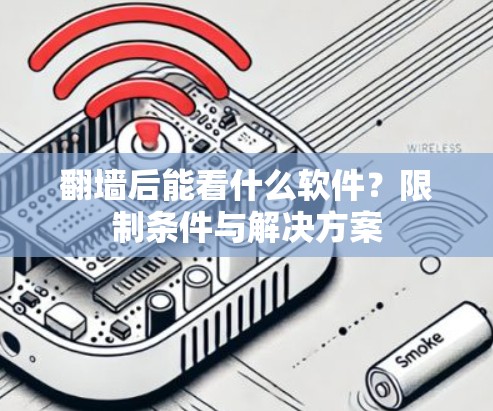 翻墙后能看什么软件？限制条件与解决方案
