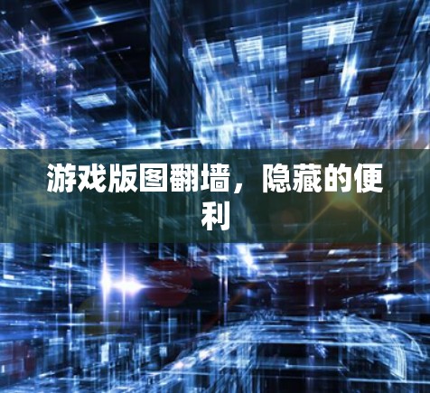 游戏版图翻墙，隐藏的便利