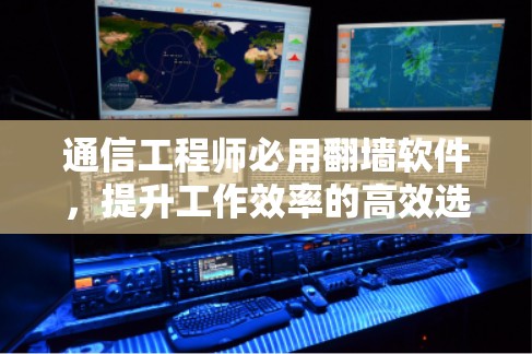 通信工程师必用翻墙软件，提升工作效率的高效选择