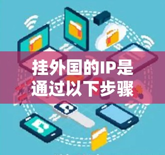 挂外国的IP是通过以下步骤完成的