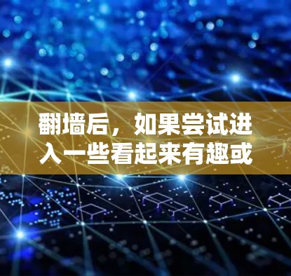 翻墙后，如果尝试进入一些看起来有趣或有独特功能的网站，可能会带来一些有趣的体验。以下是一些可能有趣或有独特功能的翻墙后软件或网站