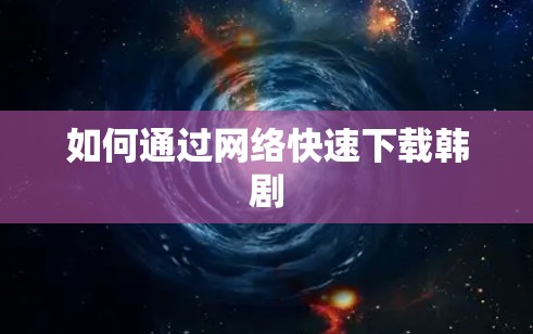 如何通过网络快速下载韩剧