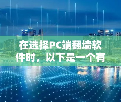 在选择PC端翻墙软件时，以下是一个有条理的推荐和建议