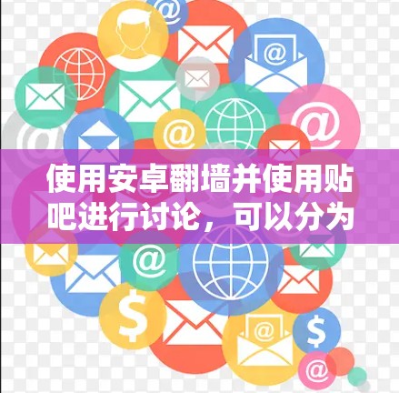 使用安卓翻墙并使用贴吧进行讨论，可以分为以下几个步骤