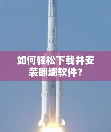 如何轻松下载并安装翻墙软件？